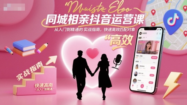 同城相亲抖音运营课,从入门到精通的实战指南,快速高效匹配对象-邪修侠学院