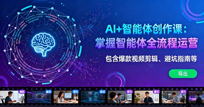 AI+智能体创作课：掌握智能体全流程运营。包含爆款视频剪辑、避坑指南等-邪修侠学院
