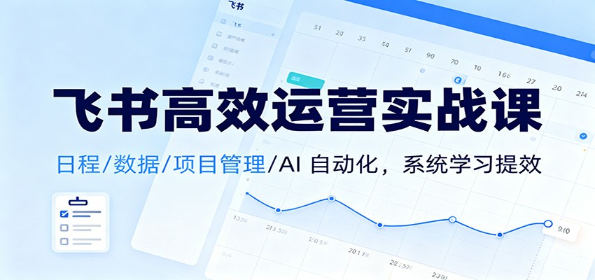 飞书高效运营实战课:日程/数据/项目管理/AI 自动化,系统学习提效-邪修侠学院