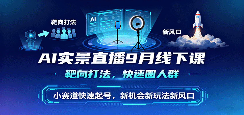 AI实景直播9月线下课,靶向打法,快速圈人群,小塞道快速起号,新机会新玩法新风口-邪修侠学院