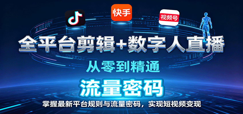 全平台剪辑+数字人直播，从零到精通，掌握最新平台规则与流量密码，实现短视频变现-邪修侠学院