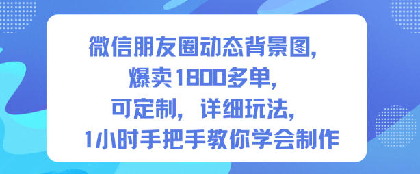 微信朋友圈动态背景图，爆卖1800多单，可定制，详细的玩法，1小时手把手教你学会制作【第一期】-邪修侠学院