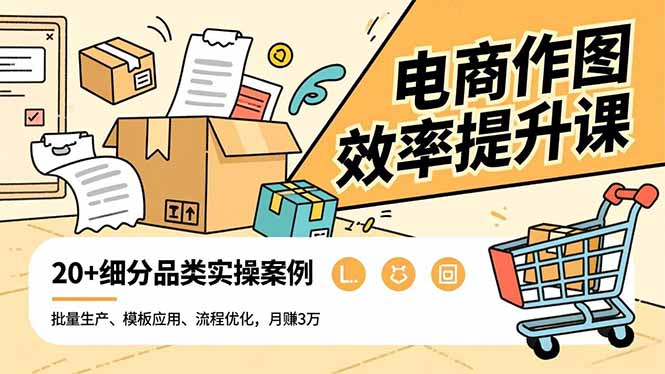 电商作图效率提升课,批量生产、模板应用、流程优化,20+细分品类实操案例,月赚3万-邪修侠学院