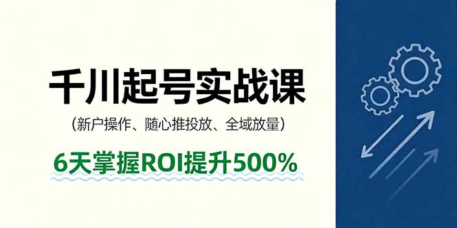 抖音千川起号实战课，新户操作,随心推投放,全域放量，6天掌握ROI提升500%-邪修侠学院
