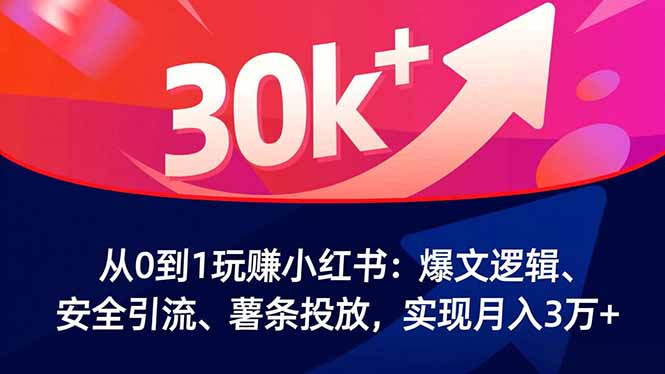 从0到1玩赚小红书：爆文逻辑、安全引流、薯条投放，实现月入3万+-邪修侠学院