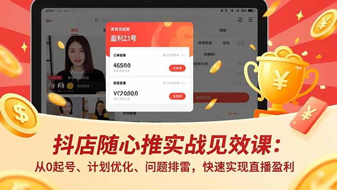 抖店随心推实战见效课：从0起号、计划优化、问题排雷，快速实现直播盈利-邪修侠学院
