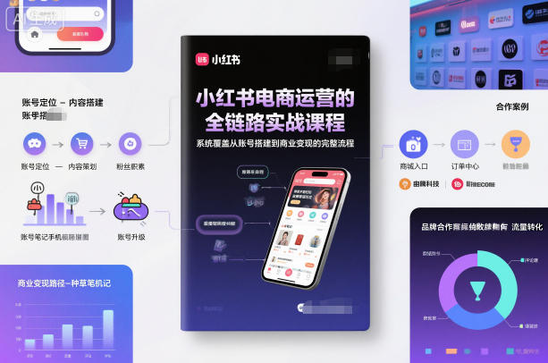 小红书电商运营的全链路实战课程，系统覆盖从账号搭建到商业变现的完整流程-邪修侠学院