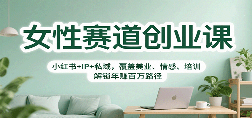 女性赛道创业课：小红书+IP+私域，覆盖美业、情感、培训，解锁年赚百万路径-邪修侠学院