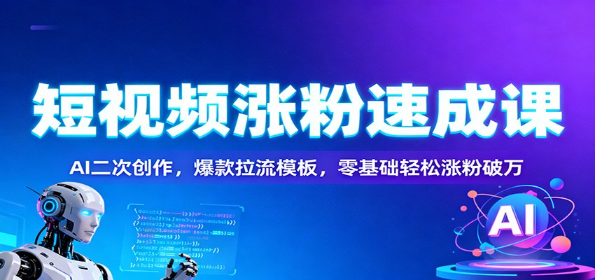 短视频涨粉速成课:AI二次创作,爆款拉流模板,零基础轻松涨粉破万-邪修侠学院