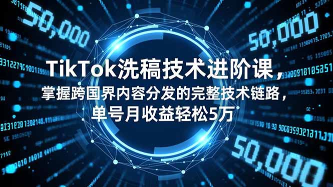 TikTok洗稿技术进阶课,掌握跨国界内容分发的完整技术链路,单号月收益轻松5万-邪修侠学院