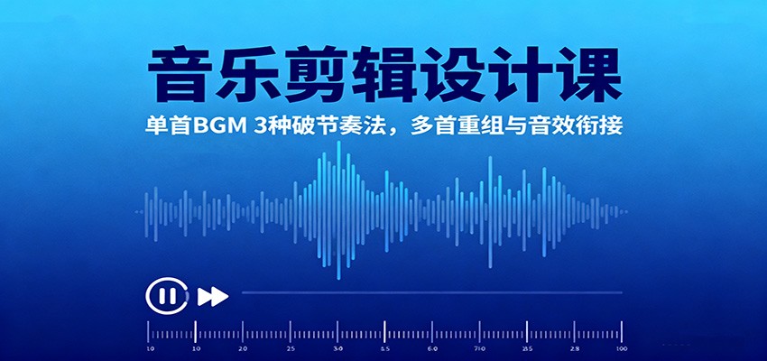 音乐剪辑设计课：单首BGM 3种破节奏法，多首重组与音效衔接-邪修侠学院