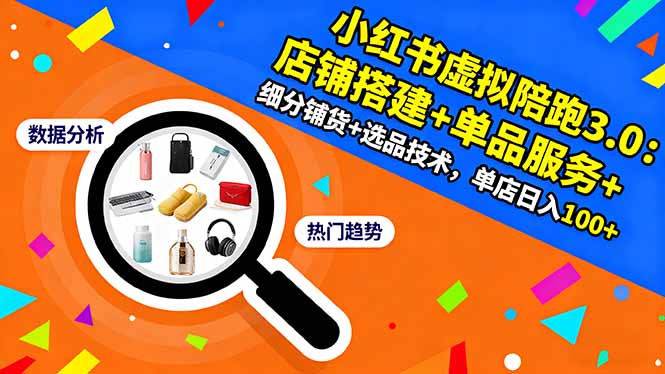 小红书虚拟陪跑3.0:店铺搭建+单品服务+细分铺货+选品技术,单店日入100+-邪修侠学院