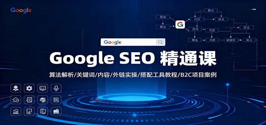 Google SEO 精通课:算法解析/关键词/内容/外链实操/搭配工具教程/B2C项目案例-邪修侠学院