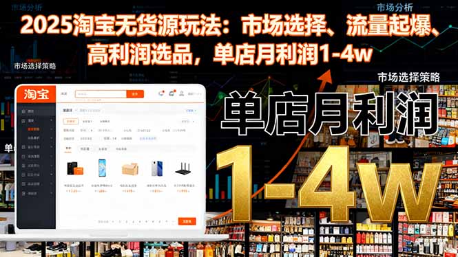 2025淘宝无货源玩法：市场选择、流量起爆、高利润选品，单店月利润1-4w-邪修侠学院