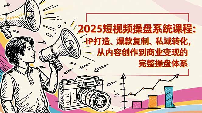 2025短视频操盘线下课程:IP打造、爆款复制、私域转化,从内容创作到商业变现的完整操盘体系-邪修侠学院