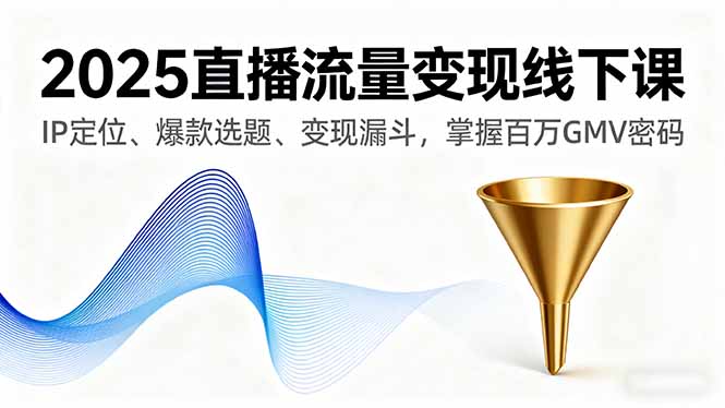 2025直播流量变现线下课，IP定位、爆款选题、变现漏斗，掌握百万GMV密码-邪修侠学院