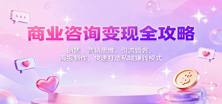 商业咨询变现全攻略：销售、营销思维，引流锁客，海报制作，快速打造私域赚钱模式-邪修侠学院