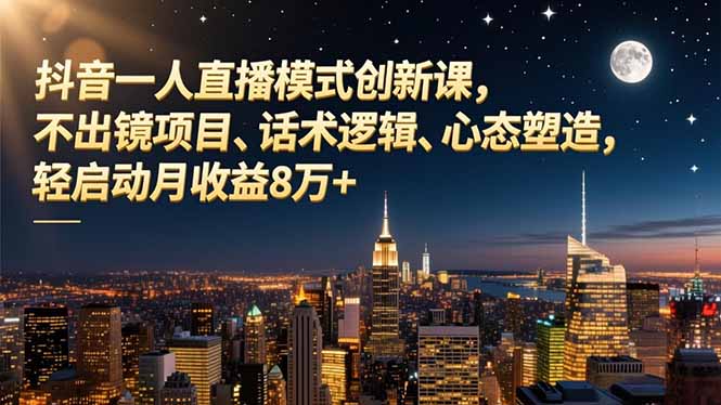 抖音一人直播模式创新课,不出镜项目、话术逻辑、心态塑造,轻启动月收益8万+-邪修侠学院