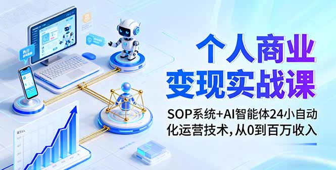 个人商业变现实战课：SOP系统+AI智能体24小自动化运营技术，从0到百万收入-邪修侠学院