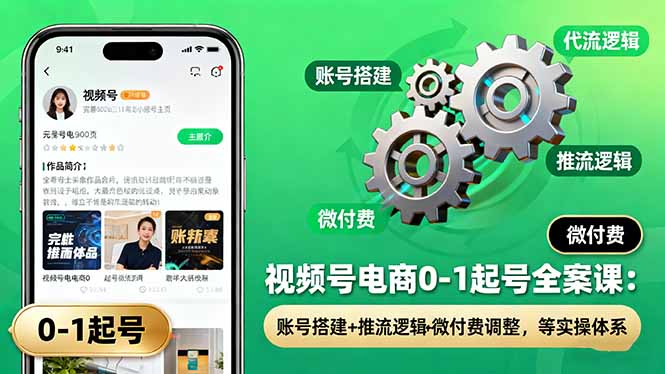 视频号电商0-1起号全案课:账号搭建+推流逻辑+微付费调整,等实操体系-邪修侠学院