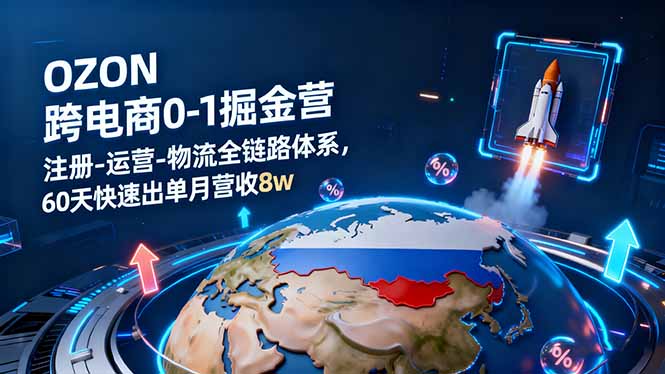 OZON跨境电商0-1掘金营：注册-运营-物流全链路体系，60天快速出单月营收8w-邪修侠学院
