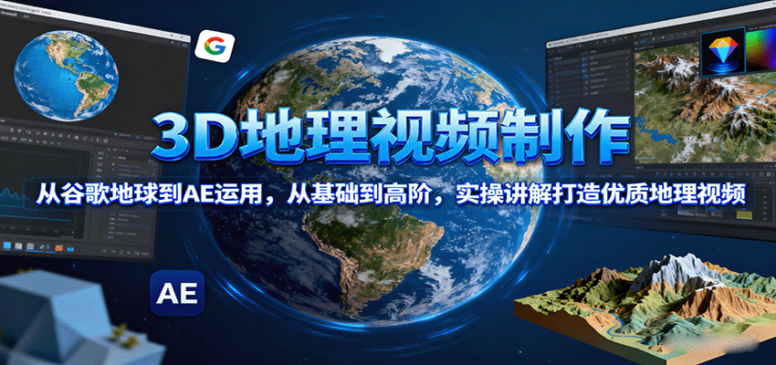 3D地理视频制作,从谷歌地球到AE运用,从基础到高阶,实操讲解打造优质地理视频-邪修侠学院