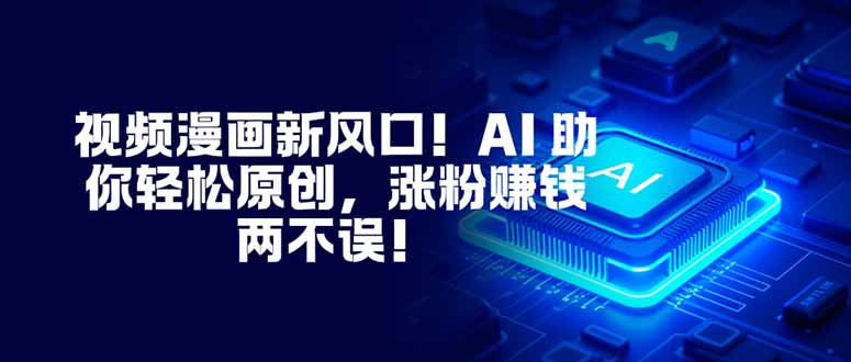 视频漫画新风口!AI 助你轻松原创,涨粉赚钱两不误!-邪修侠学院