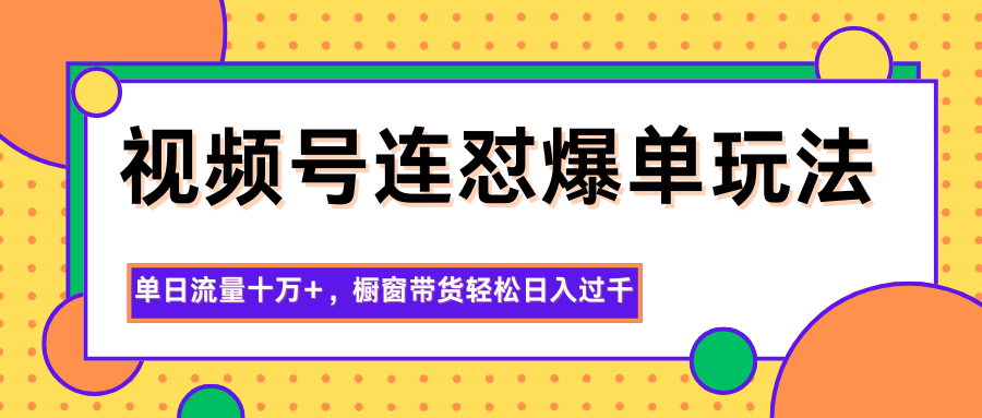 视频号连怼爆单玩法，单日流量十万+，橱窗带货轻松日入过千-邪修侠学院