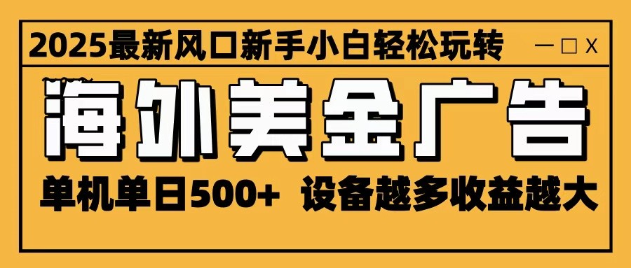 2025最新风口 海外美金广告 单机单日500+ 可无限放大 设备越多收益越大 轻松上手-邪修侠学院