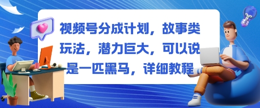 视频号分成计划,故事类玩法,潜力巨大,可以说是一匹黑马,详细教程-邪修侠学院