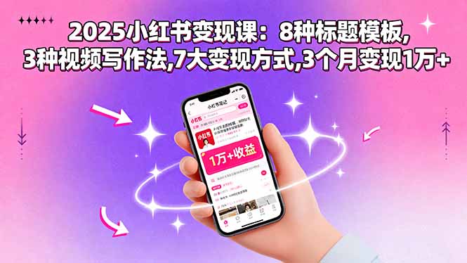 2025小红书变现课：8种标题模板,3种视频写作法,7大变现方式,3个月变现1万+-邪修侠学院