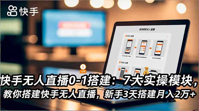 快手无人直播0-1搭建:7大实操模块,教你搭建快手无人直播,新手3天搭建月入2万+-邪修侠学院