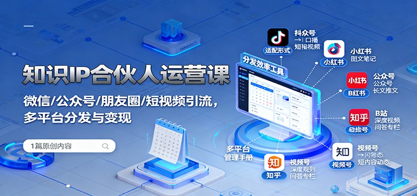 知识IP合伙人运营课:微信/公众号/朋友圈/短视频引流,多平台分发与变现-邪修侠学院