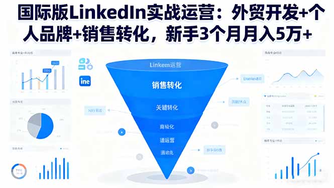 国际版LinkedIn实战运营：外贸开发+个人品牌+销售转化，新手3个月月入5万+-邪修侠学院