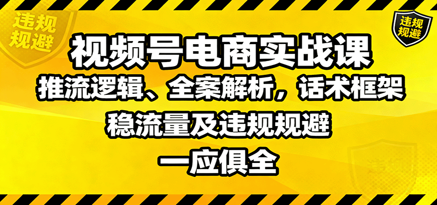 视频号电商实战课:推流逻辑、全案解析,话术框架,稳流量及违规规避等-邪修侠学院