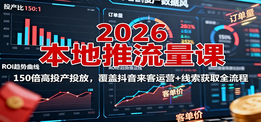 2026本地推流量课：150倍高投产投放，覆盖抖音来客运营+线索获取全流程-邪修侠学院