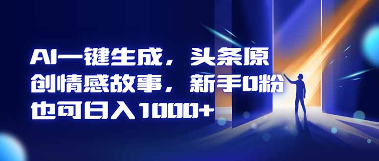 AI一键生成，头条原创情感故事，新手0粉也可日入1000+-邪修侠学院