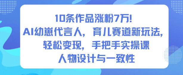 10条作品涨粉7W!AI幼崽代言人,育儿赛道新玩法,轻松变现,手把手实操课-邪修侠学院