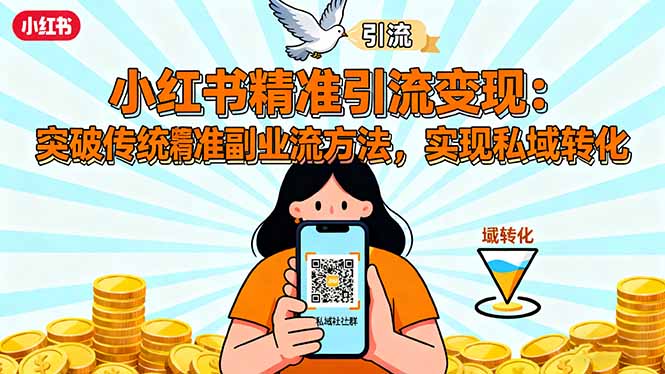 小红书精准引流变现：突破传统副业思维，掌握精准引流方法，实现私域转化-邪修侠学院