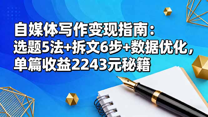 自媒体写作变现指南：选题5法+拆文6步+数据优化，单篇收益2243元秘籍-邪修侠学院