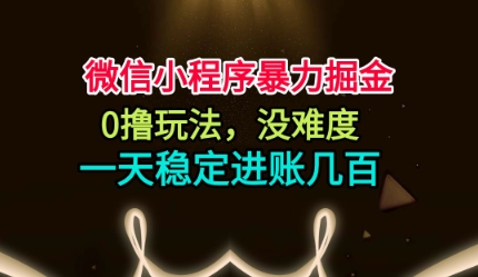 微信小程序暴力掘金,0撸玩法,没难度,一天稳定进账几张【揭秘】-邪修侠学院