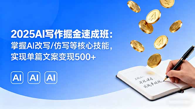2025AI写作掘金速成班:掌握AI改写/仿写等核心技能,实现单篇文案变现500+-邪修侠学院
