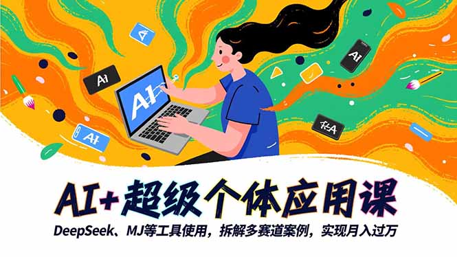AI+超级个体应用课,DeepSeek,MJ等工具使用,拆解多赛道案例,实现月入过万-邪修侠学院