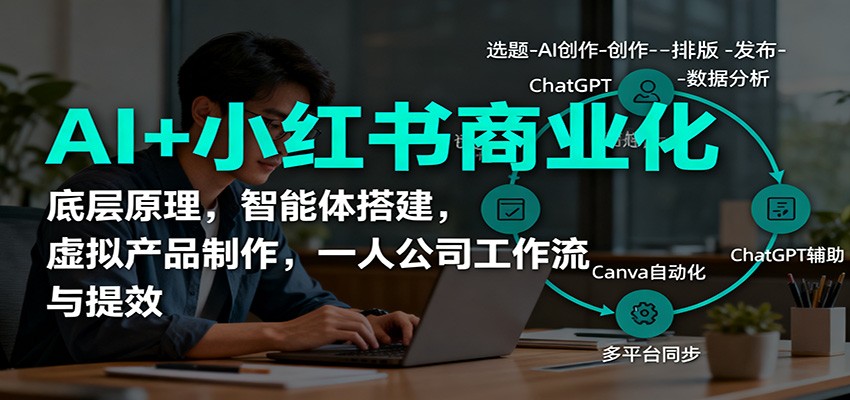 AI+小红书商业化，底层原理，智能体搭建，虚拟产品制作，一人公司工作流与提效-邪修侠学院