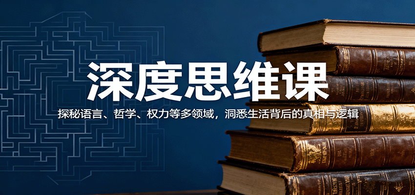 深度思维课:探秘语言、哲学、权力等多领域,洞悉生活背后的真相与逻辑-邪修侠学院