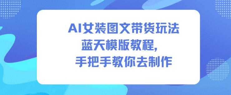AI女装图文带货玩法蓝天模版教程，手把手教你去制作-邪修侠学院
