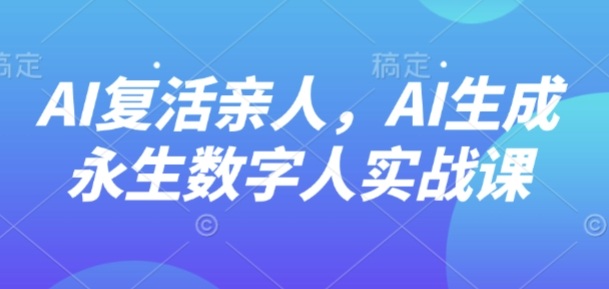 AI“复活”亲人,AI生成永生数字人实战课-邪修侠学院