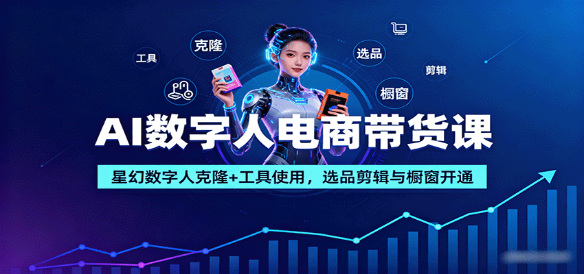 AI数字人电商带货课：星幻数字人克隆+工具使用，选品剪辑与橱窗开通-邪修侠学院