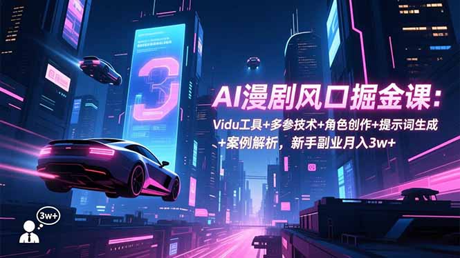 AI漫剧风口掘金课：Vidu工具+多参技术+角色创作+提示词生成+案例解析，新手副业月入3w+-邪修侠学院
