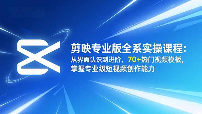 剪映专业版全系实操课程：从界面认识到进阶，70+热门视频模板，掌握专业级短视频创作能力-邪修侠学院